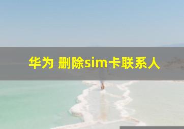 华为 删除sim卡联系人